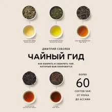 Чайный гид. Как выбрать и заварить чай, который вам понравится. Более 60 сортов чая: от улуна до ассама