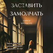 Обложка Заставить замолчать. Тайна элитной школы, которую скрывали 30 лет Лэйси Кроуфорд
