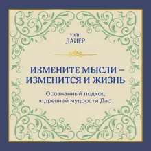 Измените мысли - изменится и жизнь. Осознанный подход к древней мудрости ДАО