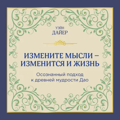 Обложка Измените мысли - изменится и жизнь. Осознанный подход к древней мудрости ДАО (ПЕРЕЗАПИСЬ) Уэйн Дайер