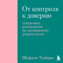 От контроля к доверию. Пошаговое руководство по осознанному родительству