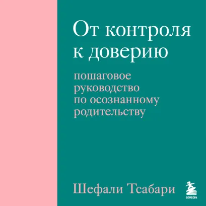 Обложка От контроля к доверию. Пошаговое руководство по осознанному родительству Шефали Тсабари