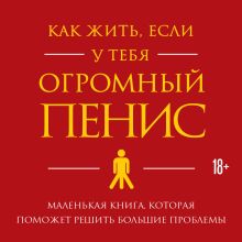 Обложка Как жить, если у тебя огромный пенис. Маленькая книга, которая поможет решить большие проблемы (ПЕРЕЗАПИСЬ) Ричард Джейкоб, Оуэн Томас