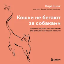 Кошки не бегают за собаками. Дерзкий подход к отношениям для слишком хороших женщин