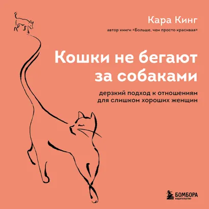 Обложка Кошки не бегают за собаками. Дерзкий подход к отношениям для слишком хороших женщин (ПЕРЕЗАПИСЬ) Кара Кинг