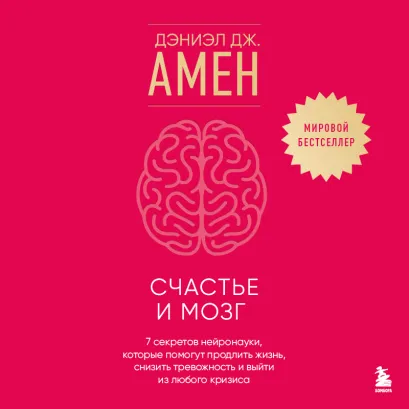 Обложка Счастье и мозг. Семь секретов нейронауки, которые помогут продлить жизнь, снизить тревожность и выйти из любого кризиса Дэниэл Дж. Амен
