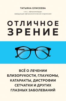 Обложка Отличное зрение. Всё о лечении близорукости, глаукомы, катаракты, дистрофии сетчатки и других глазных заболеваний Татьяна Елисеева