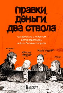 Обложка Правки, деньги, два ствола. Как работать с клиентом, вести переговоры и быть богатым творцом Максим Ильяхов, Михаил Розов