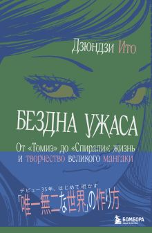 Обложка Бездна ужаса. От "Томиэ" до "Спирали": жизнь и творчество великого мангаки Дзюндзи Ито