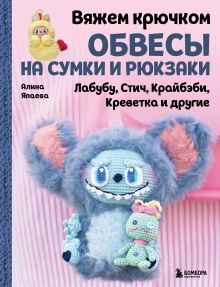 Обложка Вяжем крючком ОБВЕСЫ на сумки и рюкзаки. Лабубу, Стич, Крайбэби, Креветка и другие Алина Япаева