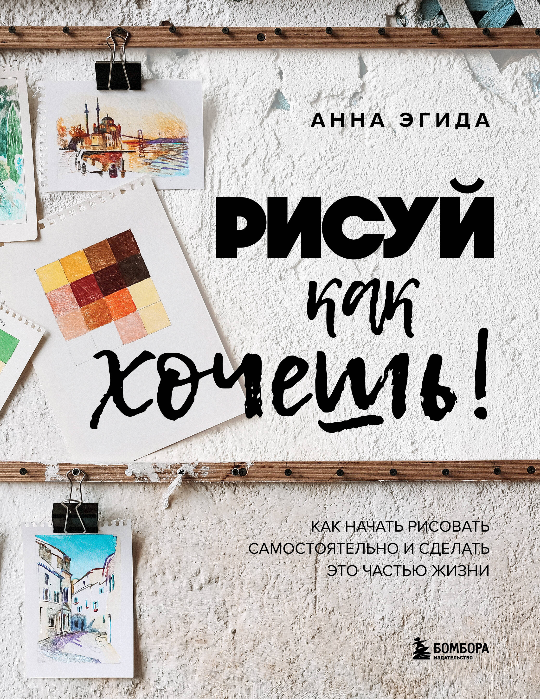 Рисуй как хочешь! Как начать рисовать самостоятельно и сделать это частью жизни