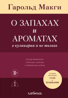 Обложка О запахах и ароматах в кулинарии и не только. Откуда возникают странные, ужасные и прекрасные запахи Гарольд Макги