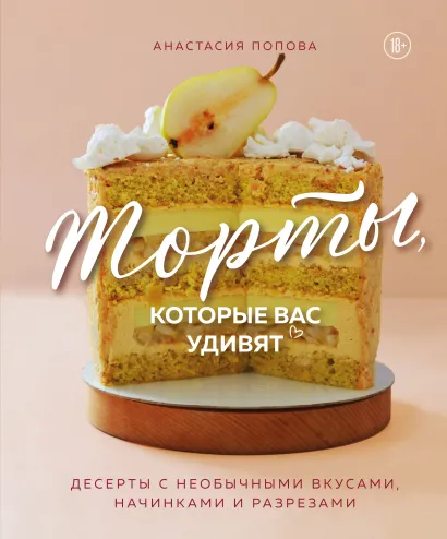 Обложка Торты, которые вас удивят. Десерты с необычными вкусами, начинками и разрезами Анастасия Попова