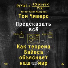 Обложка Предсказать всё. Как теорема Байеса объясняет наш мир Том Чиверс
