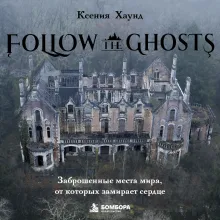 Follow the Ghosts. Заброшенные места мира, от которых замирает сердце