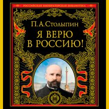 Обложка Я верю в Россию! (обновленное и переработанное издание) П. А. Столыпин