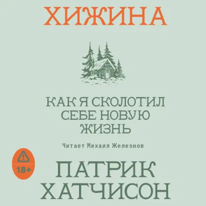 Обложка Хижина. Как я сколотил себе новую жизнь Патрик Хатчинсон