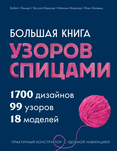 Обложка Большая книга узоров спицами. 1700 дизайнов, 99 узоров, 18 моделей. Практичный конструктор с удобной навигацией Бабетт Ульмер, Урсула Марксер, Мелани Марксер, Инес Кольвиц
