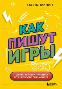 Обложка Как пишут игры. Теория, кейсы и практика для игрового сценариста Ханна Никлин