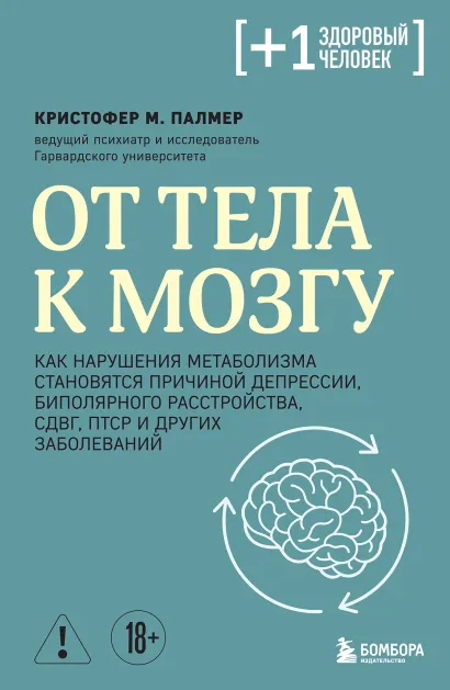 Обложка От тела к мозгу. Как нарушения метаболизма становятся причиной депрессии, биполярного расстройства, СДВГ, ПТСР и других заболеваний Кристофер М. Палмер