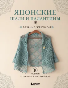 Японские шали и палантины. Вязание крючком. 30 моделей со схемами и инструкциями