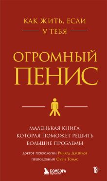 Обложка Как жить, если у тебя огромный пенис. Маленькая книга, которая поможет решить большие проблемы (новая версия) Ричард Джейкоб, Оуэн Томас