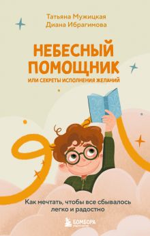 Обложка Небесный помощник или секреты исполнения желаний. Как мечтать, чтобы все сбывалось легко и радостно Татьяна Мужицкая, Диана Ибрагимова