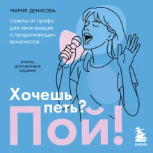 Хочешь петь? Пой! Советы от профи для начинающих и продолжающих вокалистов. Второе дополненное издание