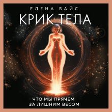 Обложка Крик тела. Что мы прячем за лишним весом Елена Вайс