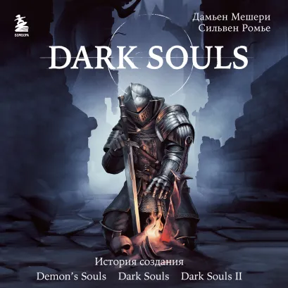 Обложка Dark Souls: за гранью смерти. Книга 1. История создания Demons Souls, Dark Souls, Dark Souls II Дамьен Мешери, Сильвен Ромье