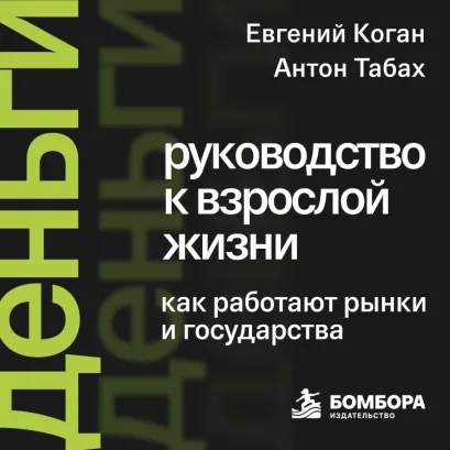 Обложка Деньги: руководство к взрослой жизни. Как работают рынки и государства Евгений Коган, Антон Табах