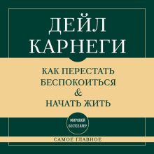 Обложка Как перестать беспокоиться и начать жить. Самое главное Дейл Карнеги