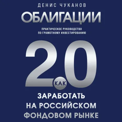 Обложка Облигации 2.0. Практическое руководство по грамотному инвестированию Денис Чуканов