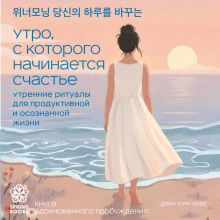 Обложка Утро, с которого начинается счастье. Утренние ритуалы для продуктивной и осознанной жизни Чхве Джихун
