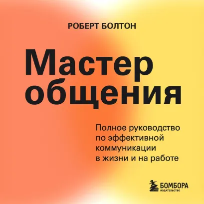 Обложка Мастер общения. Полное руководство по эффективной коммуникации в жизни и на работе Роберт Болтон