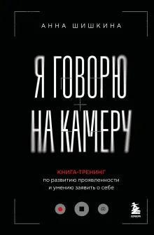 Я говорю на камеру. Книга-тренинг по развитию проявленности и умению заявить о себе