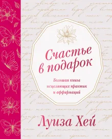 Счастье в подарок. Большая книга исцеляющих практик и аффирмаций