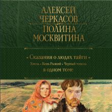 Обложка Сказания о людях тайги: Хмель. Конь Рыжий. Черный тополь Алексей Черкасов, Полина Москвитина
