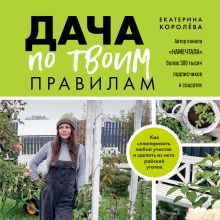 Обложка Дача по твоим правилам. Как спланировать любой участок и сделать из него райский уголок Екатерина Королёва