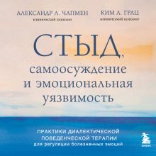 Обложка Стыд, самоосуждение и эмоциональная уязвимость. Практики диалектической поведенческой терапии для регуляции болезненных эмоций Александр Л. Чапмен, Ким Л. Гратц