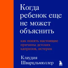 Когда ребенок еще не может объяснить. Как понять настоящие причины детских капризов, истерик и упрямства