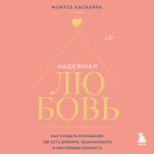 Обложка Надежная любовь. Как создать отношения, где есть доверие, безопасность и настоящая близость Монтсе Каскарра