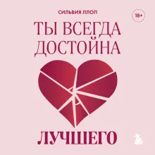 Ты всегда достойна лучшего. От расставания с идиотами до счастливых отношений, в которых тебя реально любят