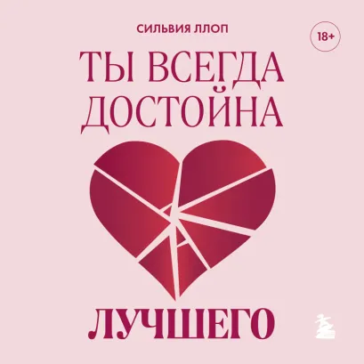 Обложка Ты всегда достойна лучшего. От расставания с идиотами до счастливых отношений, в которых тебя реально любят Сильвия Ллоп