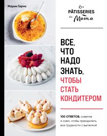 Обложка Все, что надо знать, чтобы стать кондитером. 100 ответов, советов и схем, чтобы преодолеть все трудности с выпечкой Марин Герна