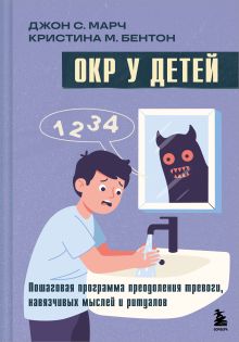 Обложка ОКР у детей. Пошаговая программа преодоления тревоги, навязчивых мыслей и ритуалов Джон С. Марч, Кристина М. Бентон