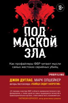 Обложка Под маской зла. Как профайлеры ФБР читают мысли самых жестоких серийных убийц Джон Дуглас, Марк Олшейкер