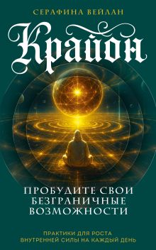 Обложка Крайон. Пробудите свои безграничные возможности. Практики для роста внутренней силы на каждый день Серафина Вейлан