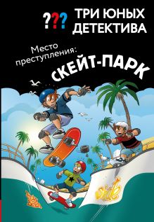 Обложка Три юных детектива. Место преступления: скейт-парк Ульф Бланк