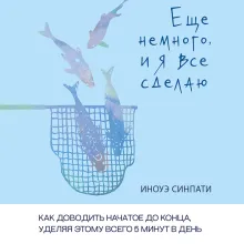 Еще немного, и я все сделаю. Как доводить начатое до конца, уделяя этому всего 5 минут в день